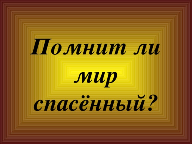 Помнит ли мир спасённый? 