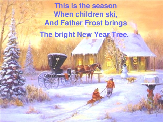 This is the season  When children ski ,  And Father Frost brings  The bright New Year Tree.  