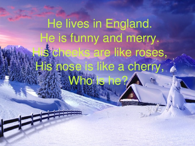 He lives in England.  He is funny and merry.  His cheeks are like roses,  His nose is like a cherry, Who is he?  