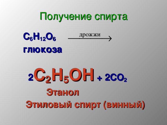 Получение спирта  С 6 Н 12 О 6  глюкоза   2 С 2 Н 5 ОН + 2СО 2  Этанол  Этиловый спирт (винный) 