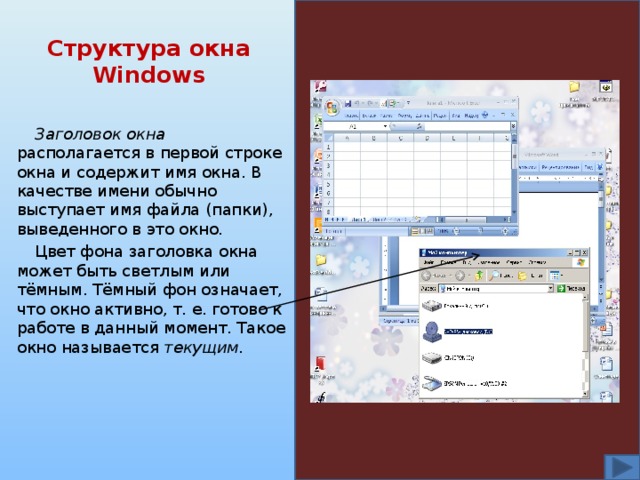 Структура окна Windows Заголовок окна располагается в первой строке окна и содержит имя окна. В качестве имени обычно выступает имя файла (папки), выведенного в это окно. Цвет фона заголовка окна может быть светлым или тёмным. Тёмный фон означает, что окно активно, т. е. готово к работе в данный момент. Такое окно называется текущим. 