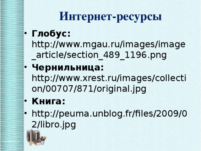 Интернет-ресурсы Глобус: http://www.mgau.ru/images/image_article/section_489_1196.png Чернильница: http://www.xrest.ru/images/collection/00707/871/original.jpg Книга: http://peuma.unblog.fr/files/2009/02/libro.jpg 