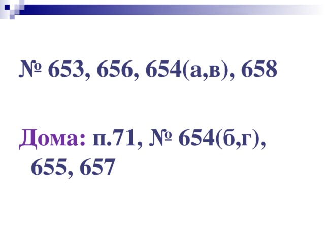 № 653, 656, 654(а,в), 658  Дома: п.71, № 654(б,г), 655, 657 