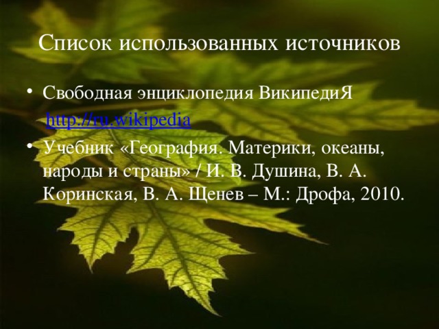 Список использованных источников Свободная энциклопедия ВикипедиЯ  http://ru.wikipedia Учебник «География. Материки, океаны, народы и страны» / И. В. Душина, В. А. Коринская, В. А. Щенев – М.: Дрофа, 2010. 