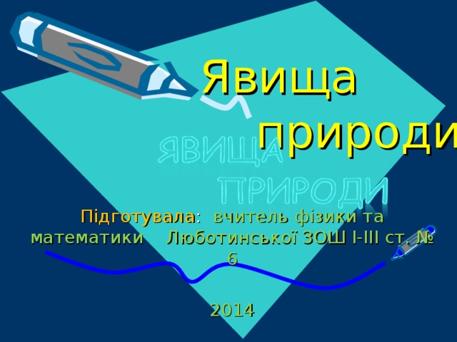 Явища  природи Підготувала : вчитель фізики та математики Люботинської ЗОШ І-ІІІ ст. № 6 2014 