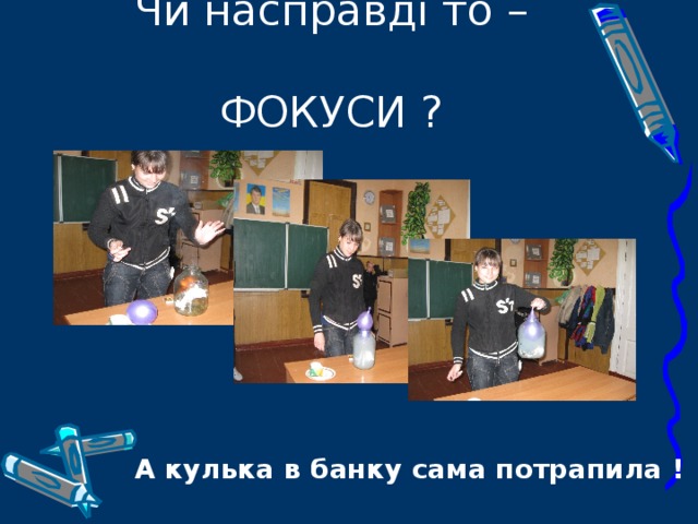   Чи насправді то –  ФОКУСИ ?   А кулька в банку сама потрапила ! 