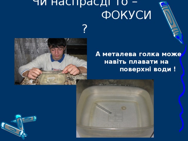 Чи наспрасді то –  ФОКУСИ ?  А металева голка може  навіть плавати на  поверхні води !  