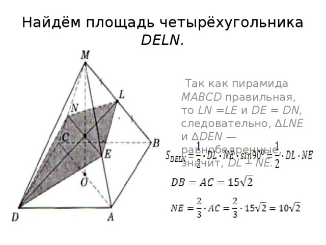 Найдём площадь четырёхугольника  DELN.  Так как пирамида MABCD правильная, то LN =LE и DE = DN, следовательно, ∆ LNE и ∆ DEN — равнобедренные, значит, DL ┴ NE. 