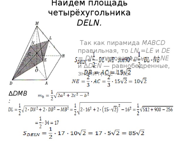 Найдём площадь четырёхугольника  DELN.  Так как пирамида MABCD правильная, то LN =LE и DE = DN, следовательно, ∆ LNE и ∆ DEN — равнобедренные, значит, DL ┴ NE. ∆ DMB: 