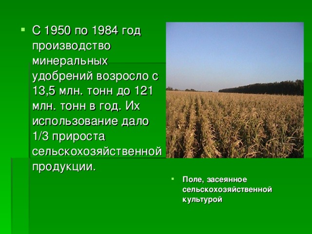 С 1950 по 1984 год производство минеральных удобрений возросло с 13,5 млн. тонн до 121 млн. тонн в год. Их использование дало 1/3 прироста сельскохозяйственной продукции. Поле, засеянное сельскохозяйственной культурой 