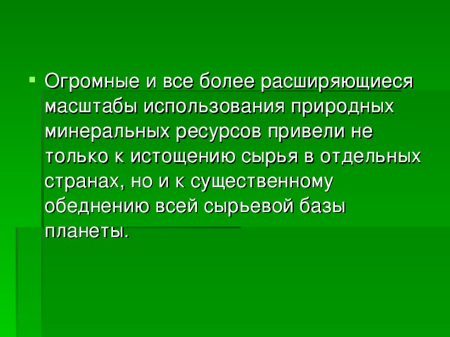 Огромные и все более расширяющиеся масштабы использования природных минеральных ресурсов привели не только к истощению сырья в отдельных странах, но и к существенному обеднению всей сырьевой базы планеты. 