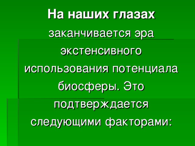  На наших глазах заканчивается эра экстенсивного использования потенциала биосферы. Это подтверждается следующими факторами: 