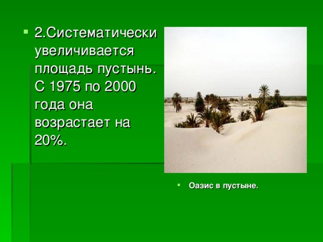 2.Систематически увеличивается площадь пустынь. С 1975 по 2000 года она возрастает на 20%. Оазис в пустыне. 