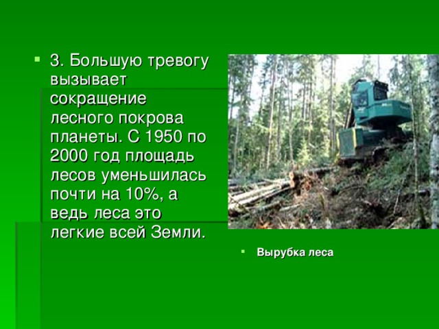 3. Большую тревогу вызывает сокращение лесного покрова планеты. С 1950 по 2000 год площадь лесов уменьшилась почти на 10%, а ведь леса это легкие всей Земли. Вырубка леса 