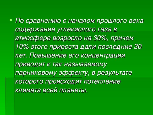 По сравнению с началом прошлого века содержание углекислого газа в атмосфере возросло на 30%, причем 10% этого прироста дали последние 30 лет. Повышение его концентрации приводит к так называемому парниковому эффекту, в результате которого происходит потепление климата всей планеты. 