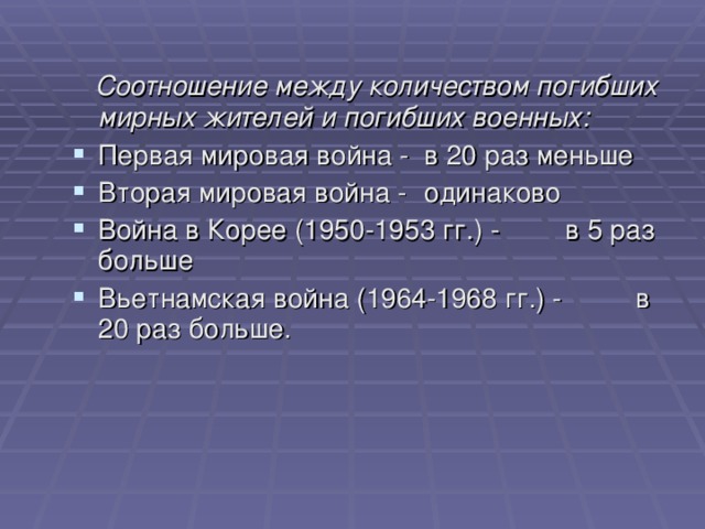  Соотношение между количеством погибших мирных жителей и погибших военных: Первая мировая война -  в 20 раз меньше Вторая мировая война -  одинаково Война в Корее (1950-1953 гг.) -  в 5 раз больше Вьетнамская война (1964-1968 гг.) -  в 20 раз больше. 