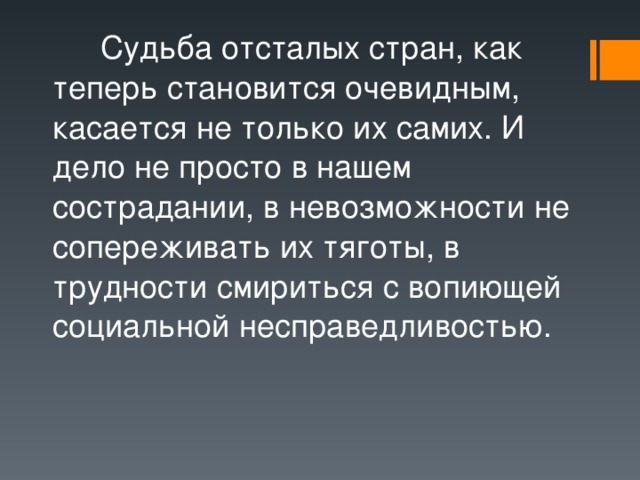   Судьба отсталых стран, как теперь становится очевидным, касается не только их самих. И дело не просто в нашем сострадании, в невозможности не сопереживать их тяготы, в трудности смириться с вопиющей социальной несправедливостью. 