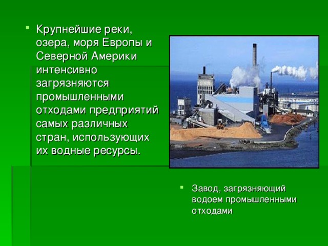 Крупнейшие реки, озера, моря Европы и Северной Америки интенсивно загрязняются промышленными отходами предприятий самых различных стран, использующих их водные ресурсы. Завод, загрязняющий водоем промышленными отходами 