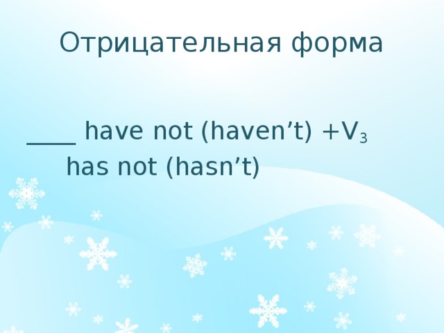 Отрицательная форма ____ have not (haven’t) +V 3   has not (hasn’t) 