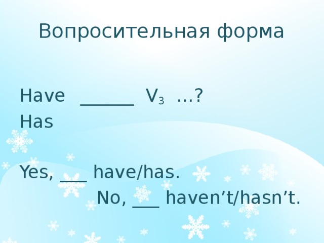 Вопросительная форма Have  ______ V 3 …? Has Yes, ___ have/has.      No, ___ haven’t/hasn’t. 
