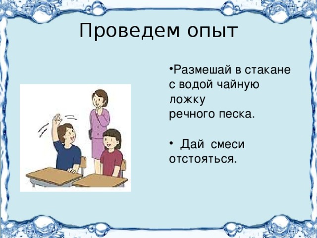 Проведем опыт Размешай в стакане с водой чайную ложку речного песка.  Дай смеси отстояться. 