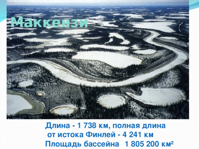 Маккензи Длина - 1 738 км, полная длина  от истока Финлей - 4 241 км Площадь бассейна  1 805 200 км² 