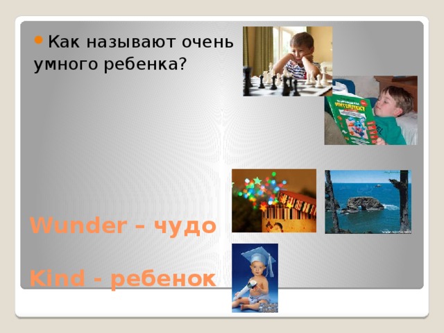 Как называют очень умного ребенка? Wunder – чудо   Kind - ребенок 