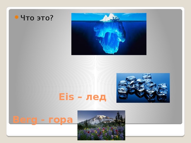 Что это?  Eis – лед   Berg - гора 