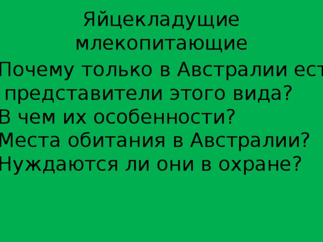 Яйцекладущие млекопитающие Почему только в Австралии есть  представители этого вида? В чем их особенности? Места обитания в Австралии? Нуждаются ли они в охране? 