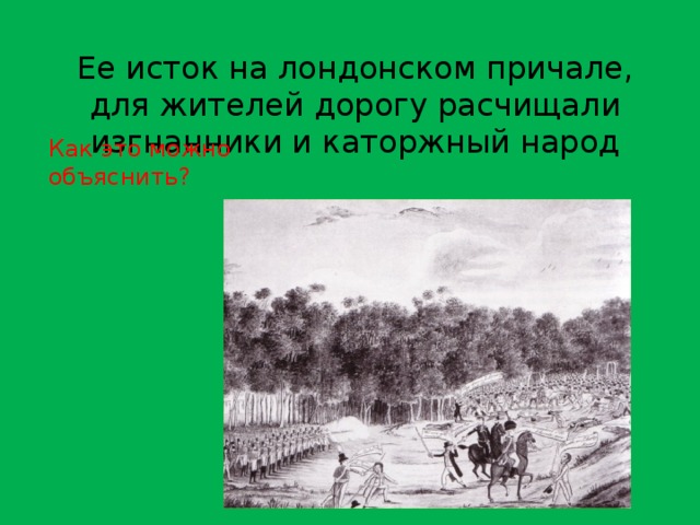 Ее исток на лондонском причале, для жителей дорогу расчищали изгнанники и каторжный народ Как это можно объяснить? 