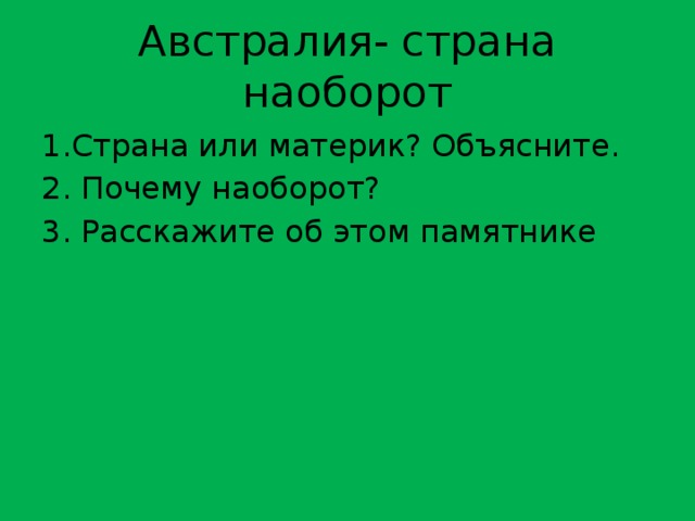 Австралия- страна наоборот 1.Страна или материк? Объясните. 2. Почему наоборот? 3. Расскажите об этом памятнике 