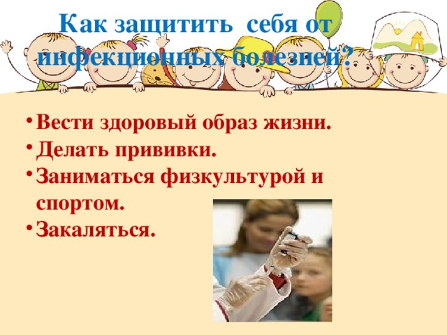 Как защитить себя от инфекционных болезней?   Вести здоровый образ жизни. Делать прививки. Заниматься физкультурой и спортом. Закаляться.   