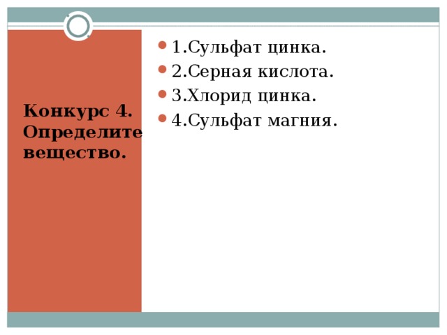 1.Сульфат цинка. 2.Серная кислота. 3.Хлорид цинка. 4.Сульфат магния. Конкурс 4. Определите вещество.  