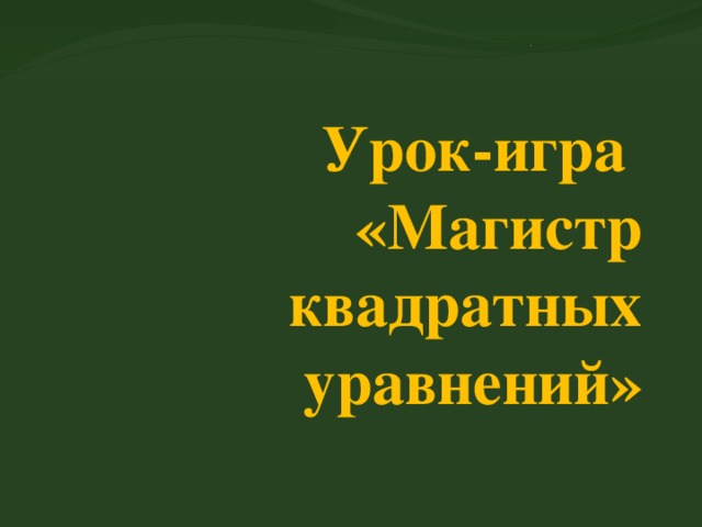 Урок-игра  «Магистр квадратных уравнений» 