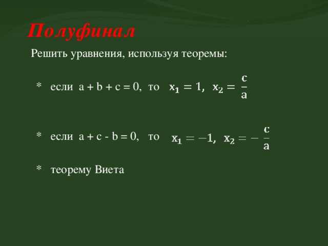  Полуфинал Решить уравнения, используя теоремы:  * если а + b + c = 0, то  * если а + c - b = 0, то  * теорему Виета 