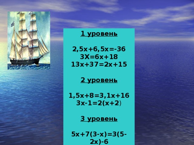 1 уровень  2,5х+6,5х=-36 3Х=6х+18 13х+37=2х+15  2 уровень  1,5х+8=3,1х+16 3х-1=2(х+2 ) 3 уровень  5х+7(3-х)=3(5-2х)-6 