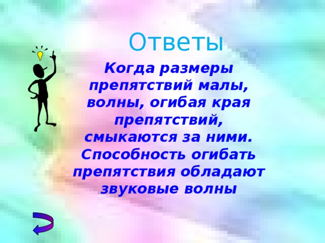 Ответы Когда размеры препятствий малы, волны, огибая края препятствий, смыкаются за ними. Способность огибать препятствия обладают звуковые волны 