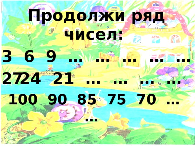 Продолжи ряд чисел: 3 6 9 … … … … … 24 21 … … … … 100 90 85 75 70 … … 