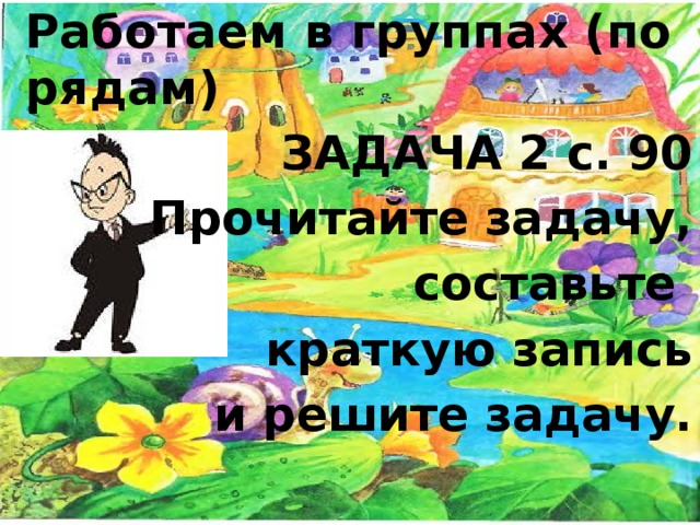 Работаем в группах (по рядам)  ЗАДАЧА 2 с. 90 Прочитайте задачу,  составьте краткую запись  и решите задачу.  