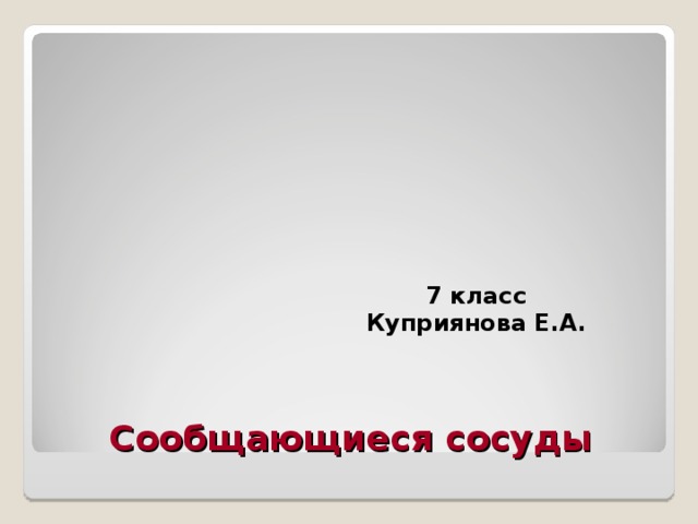 7 класс Куприянова Е.А. Сообщающиеся сосуды 