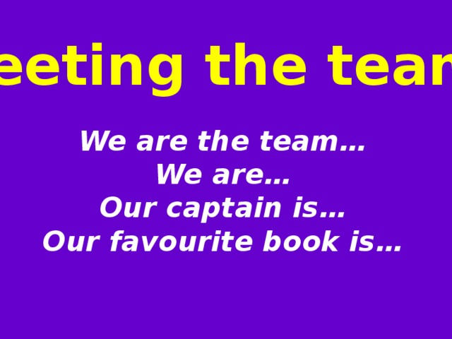 “ Meeting the teams” We are the team…  We are…  Our captain is…  Our favourite book is…    