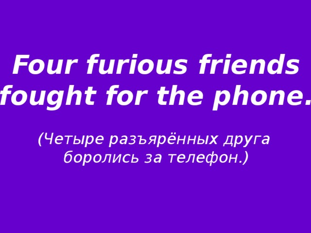 Four furious friends  fought for the phone.   (Четыре разъярённых друга боролись за телефон.)  