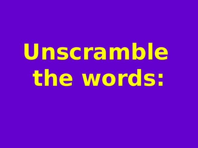  Unscramble  the words: 