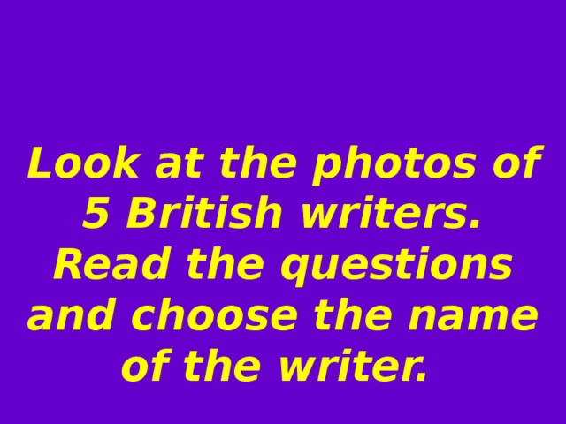 Look at the photos of 5 British writers. Read the questions and choose the name of the writer. 