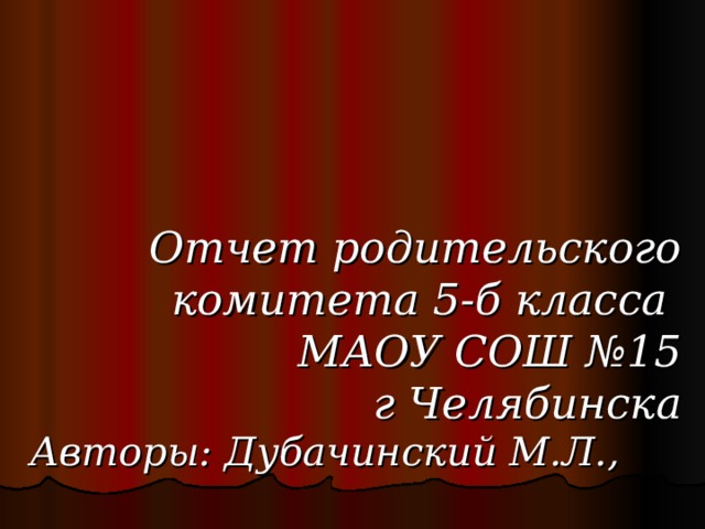  Отчет родительского комитета 5-б класса  МАОУ СОШ №15  г Челябинска  Авторы: Дубачинский М.Л., Александрова С.В.,  Борисенкова В.А.,  Поляков А.А .   