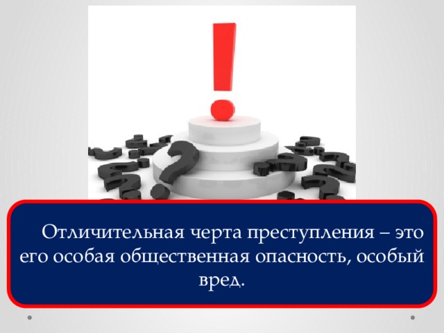  Отличительная черта преступления – это его особая общественная опасность, особый вред. 