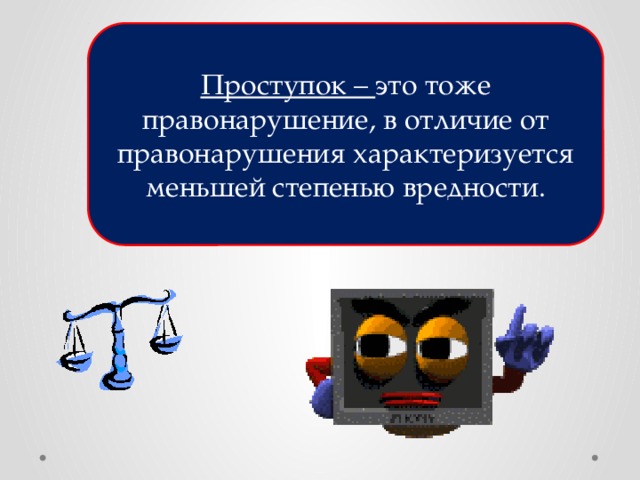 Проступок – это тоже правонарушение, в отличие от правонарушения характеризуется меньшей степенью вредности. 