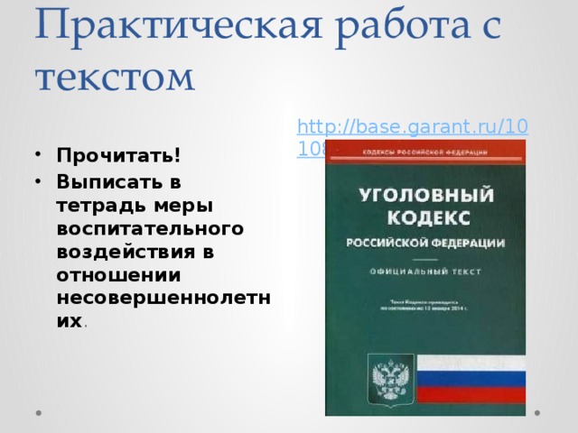 Практическая работа с текстом http://base.garant.ru/10108000/ Прочитать! Выписать в тетрадь меры воспитательного воздействия в отношении несовершеннолетних . 