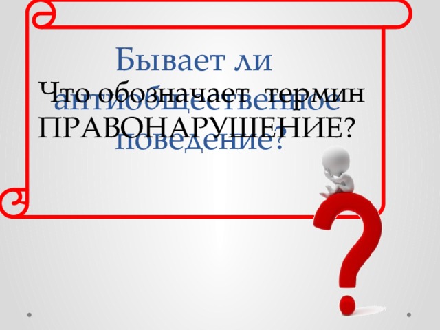 Что обозначает термин ПРАВОНАРУШЕНИЕ? Бывает ли  антиобщественное  поведение? 