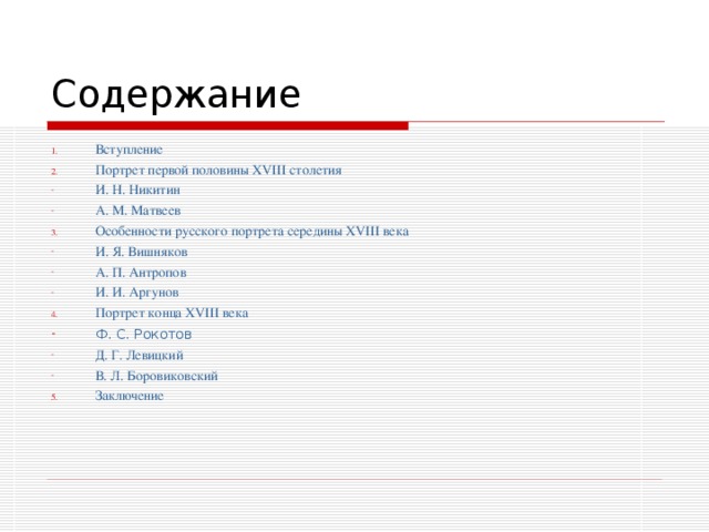 Вступление Портрет первой половины XVIII столетия И. Н. Никитин А. М. Матвеев Особенности русского портрета середины XVIII века И. Я. Вишняков А. П. Антропов И. И. Аргунов Портрет конца XVIII века Ф. С. Рокотов  Д. Г. Левицкий В. Л. Боровиковский Заключение 